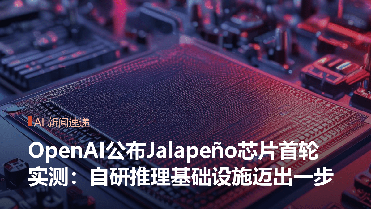 OpenAI公布Jalapeño芯片首轮实测：自研推理基础设施迈出一步封面